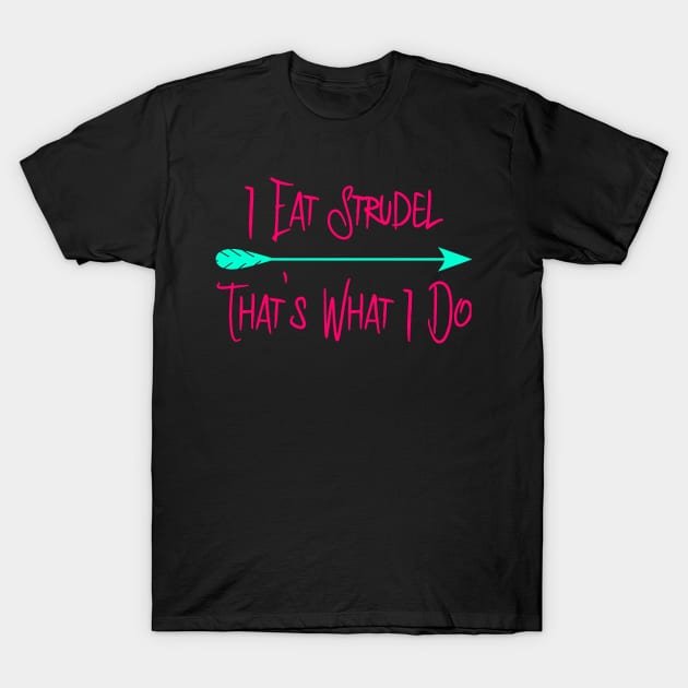 I Eat Strudel That's What I Do German Breakfast Pastry Quote T-Shirt by at85productions